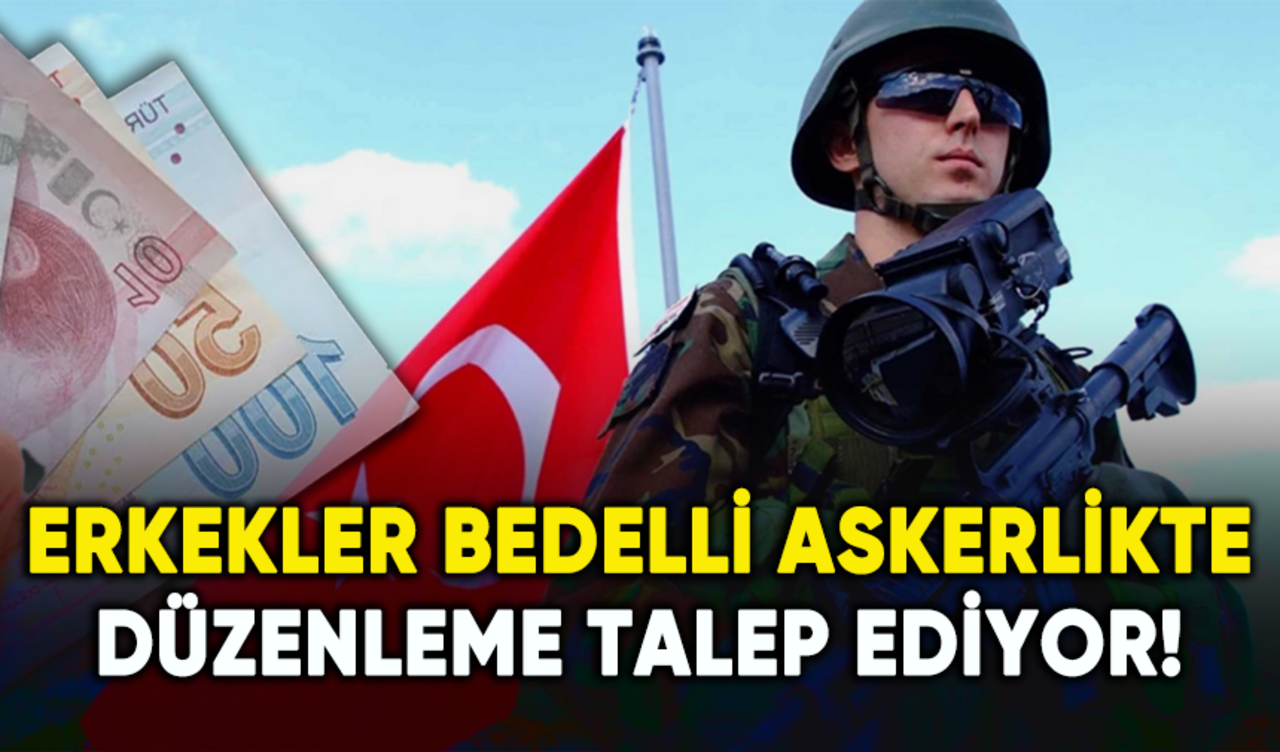 Erkekler bedelli askerlikte düzenleme talep ediyor!