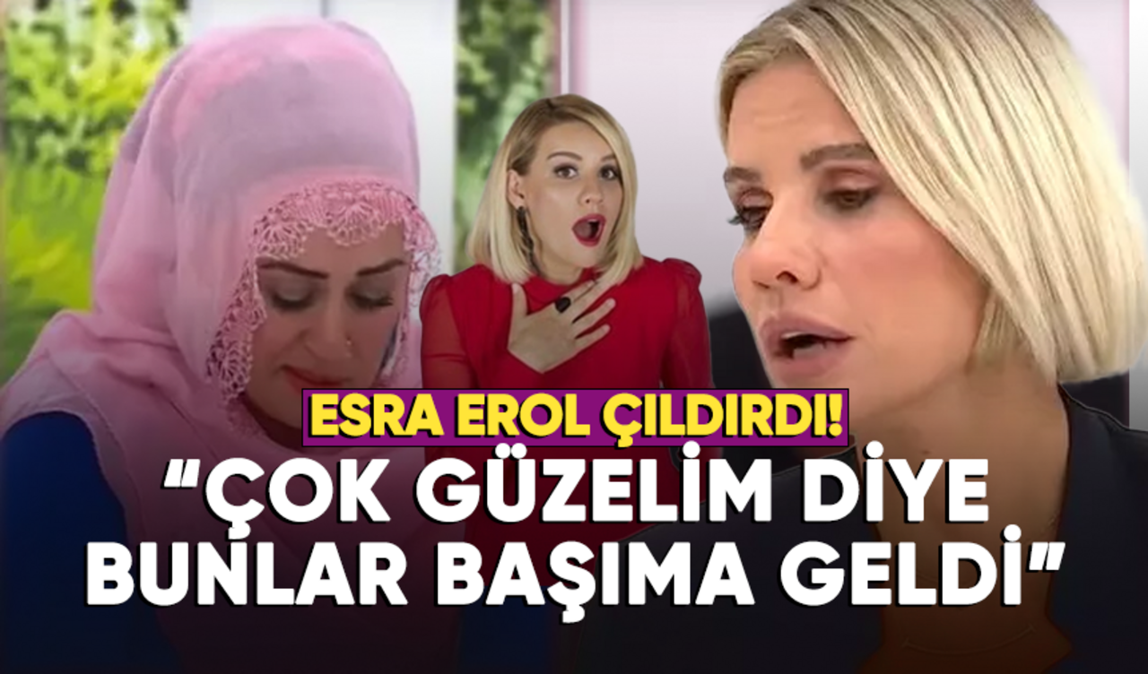 Esra Erol'daki Yazgül: Çok güzelim diye bunlar başıma geldi