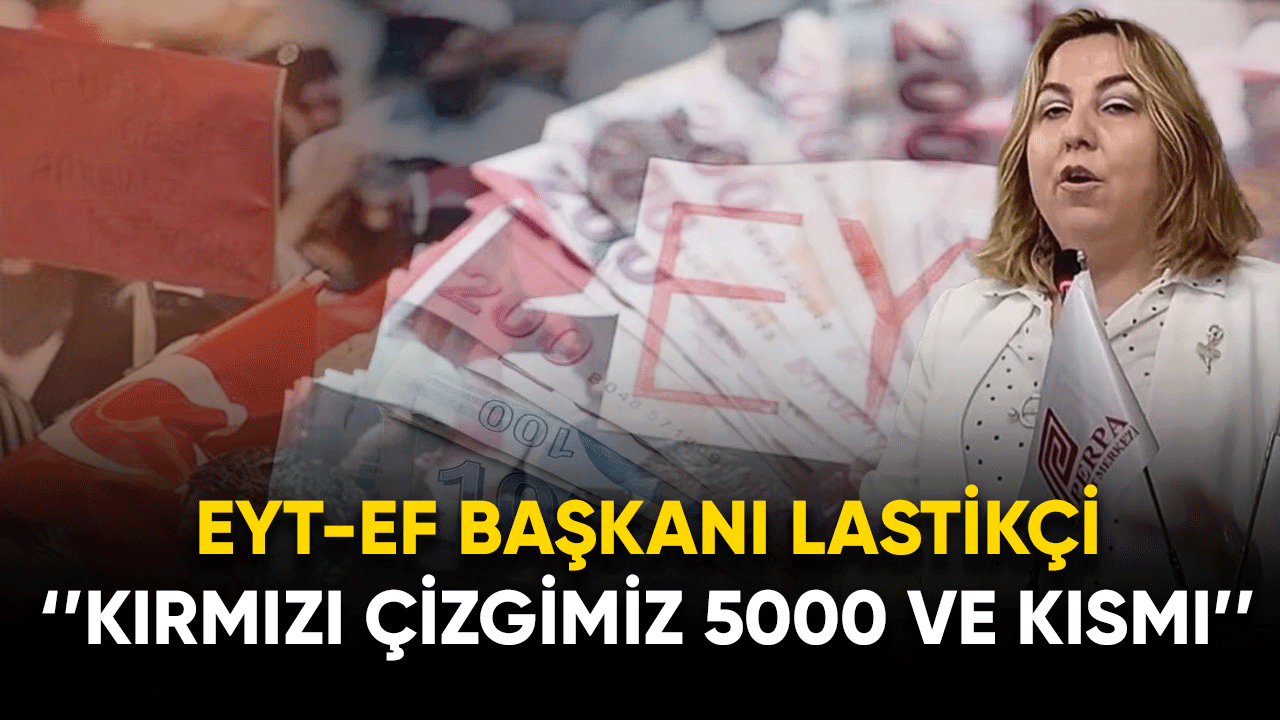 EYT-EF Başkanı Lastikçi: Kırmızı çizgimiz 5000 ve kısmi