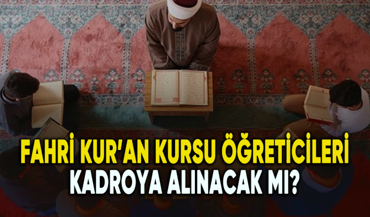 Fahri Kur’an kursu öğreticileri kadroya alınacak mı?