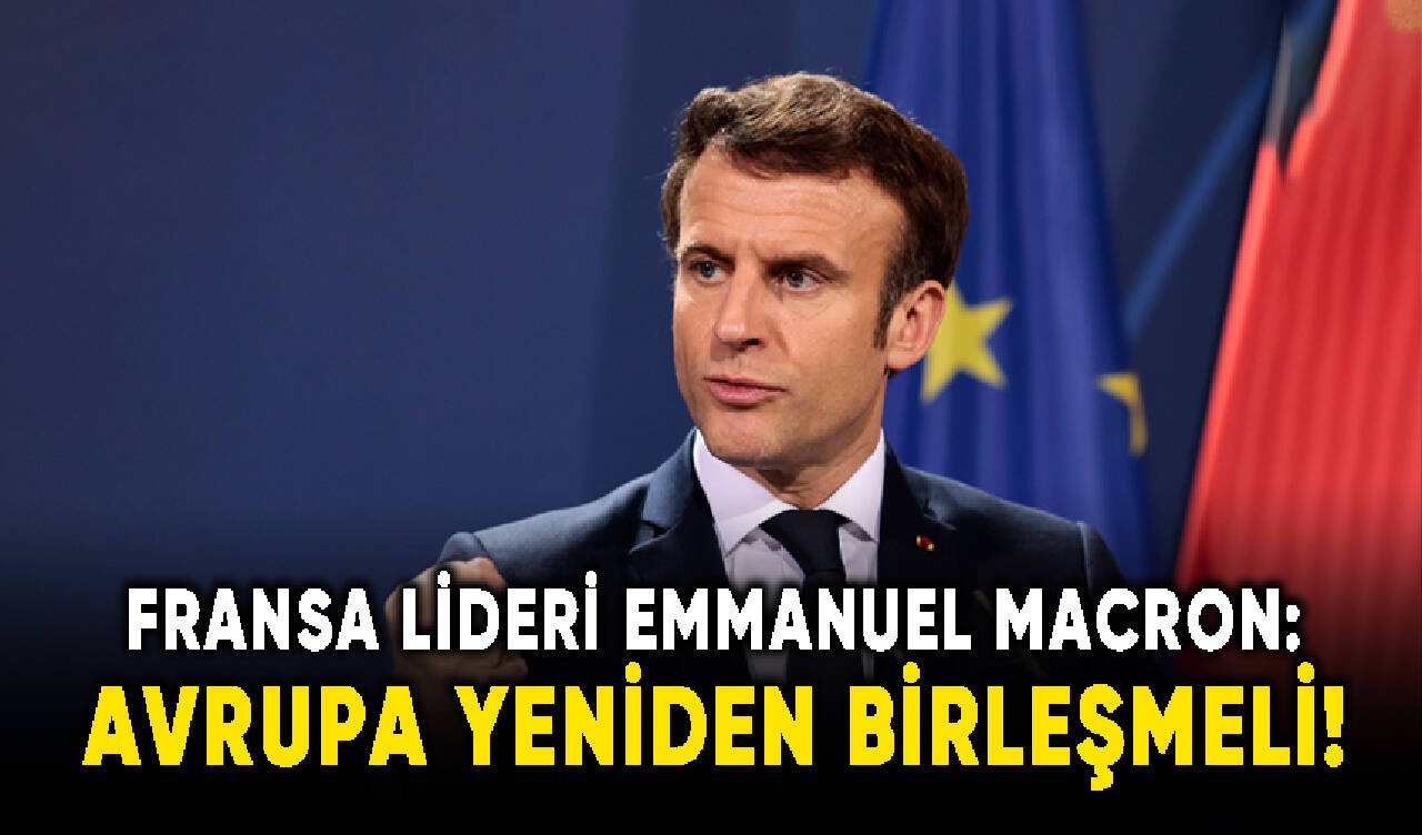 Fransa Cumhurbaşkanı Macron, Avrupa yeniden birleşmeli!