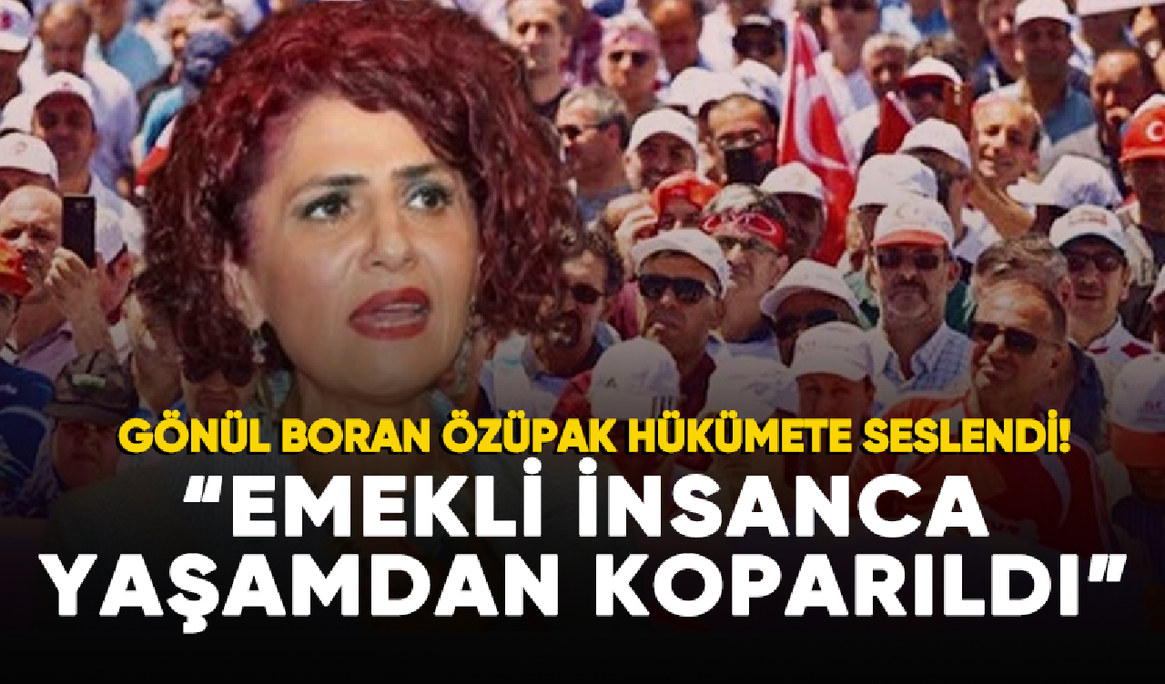 Gönül Boran Özüpak: Emekli insanca yaşamdan koparıldı