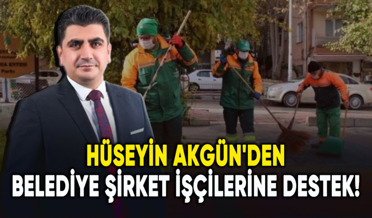 Hüseyin Akgün'den belediye şirket işçilerinin kadro talebine destek!