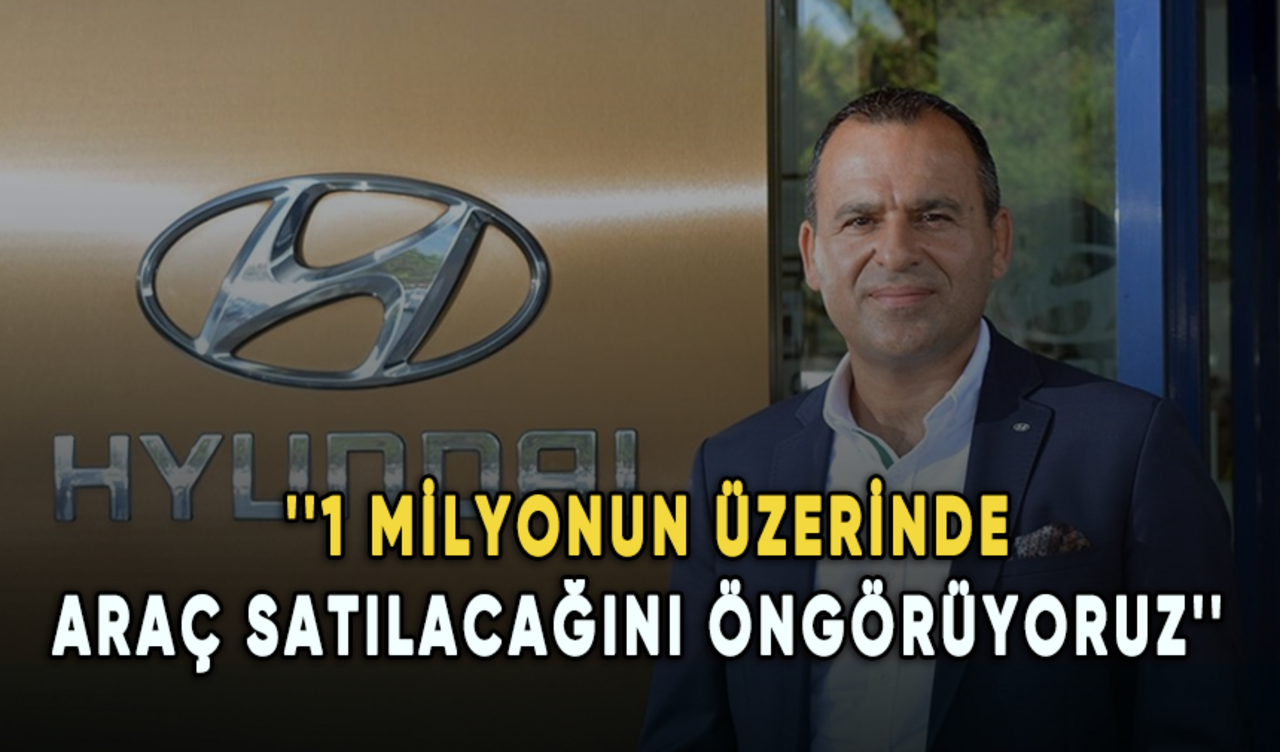 Hyundai Assan Genel Müdürü Berkel: 1 milyonun üzerinde araç satılacağını öngörüyoruz