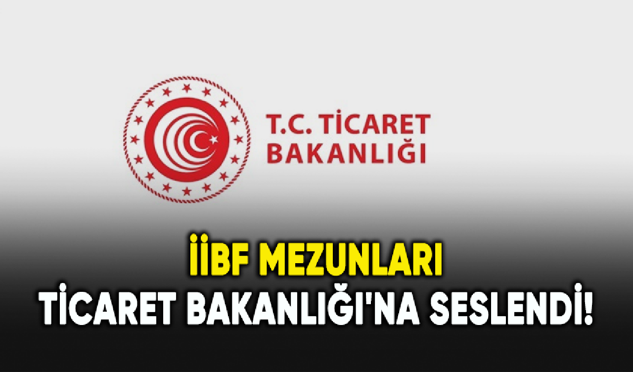 İİBF mezunları Ticaret Bakanlığı'na seslendi!