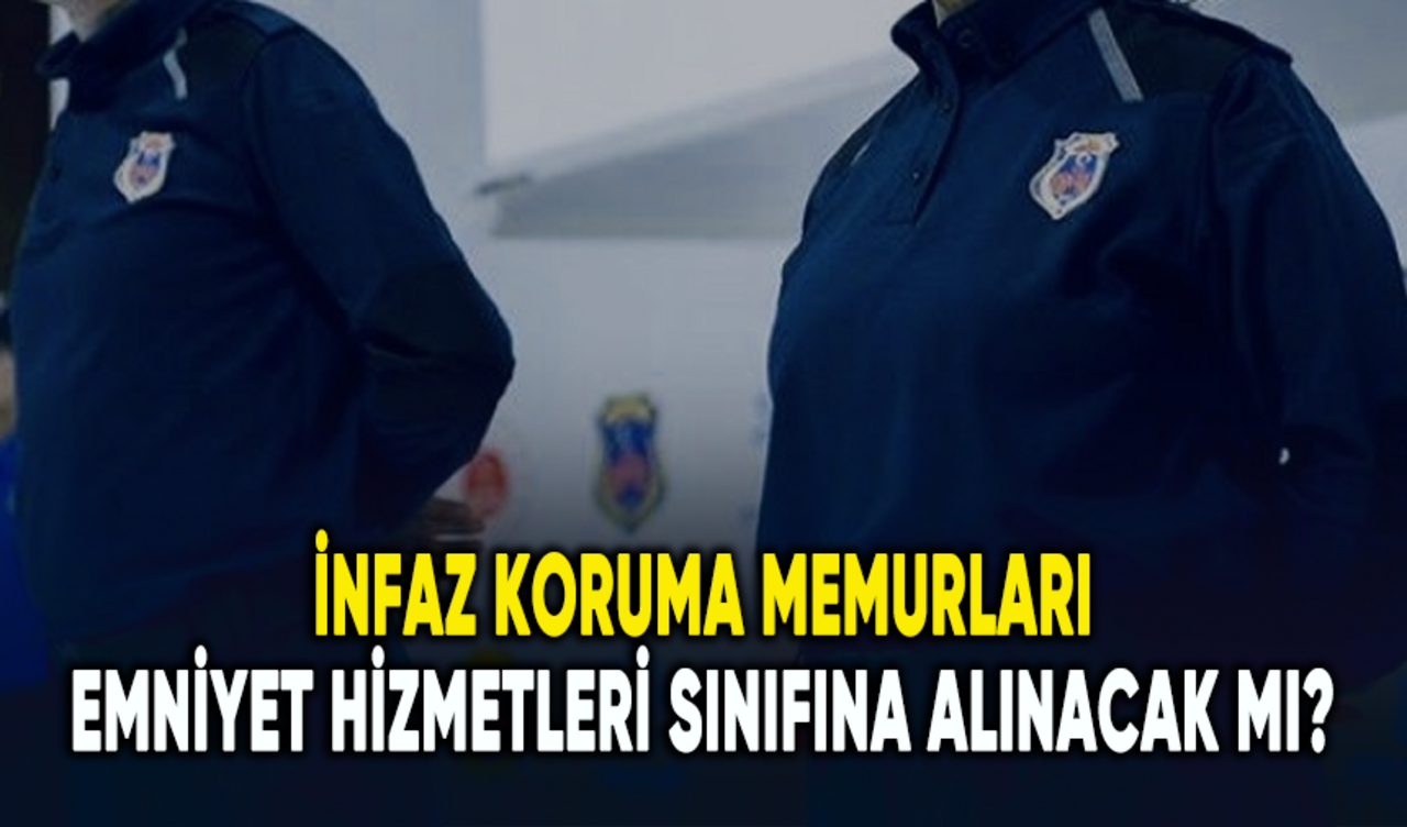 İnfaz koruma memurları emniyet hizmetleri sınıfına dahil edilecek mi?