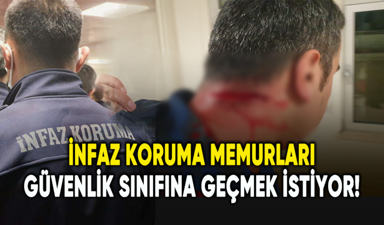 İnfaz koruma memurları güvenlik sınıfına geçmek istiyor!