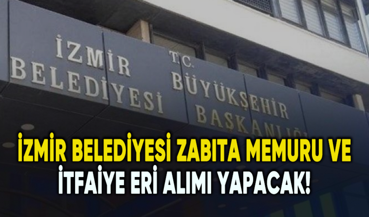 İzmir Belediyesi zabıta memuru ve itfaiye eri alımı yapacak!