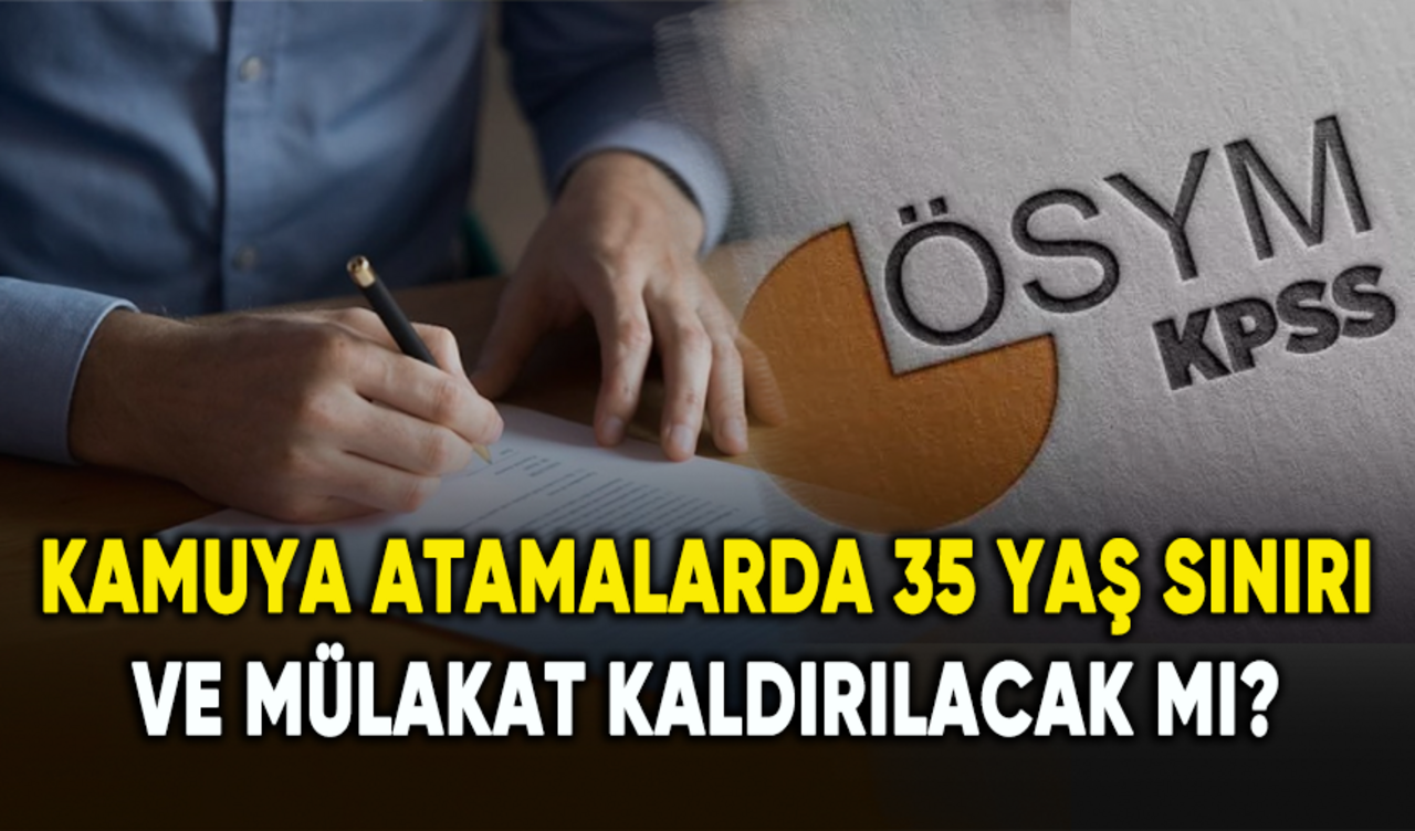 Kamuya atamalarda 35 yaş sınırı ve mülakat kaldırılacak mı?