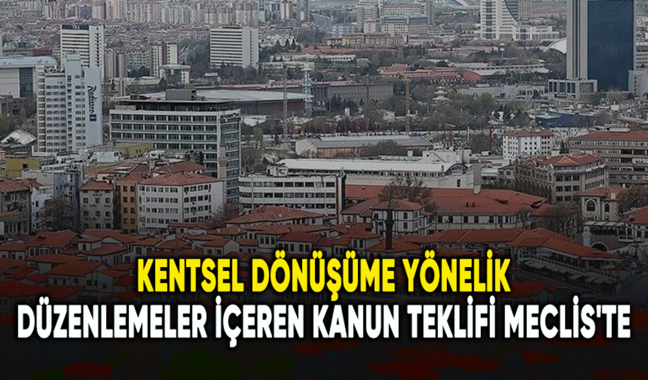 Kentsel dönüşüme yönelik düzenlemeler içeren kanun teklifi Meclis'te