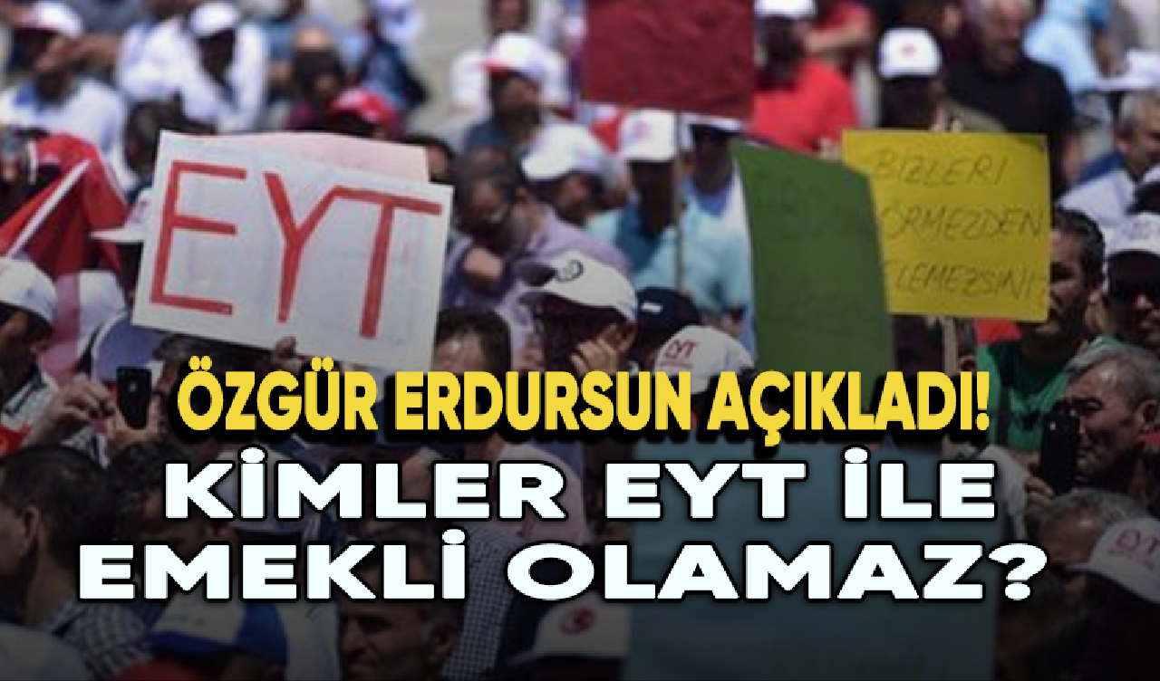 Kimler EYT ile emekli olamaz? Özgür Erdursun açıkladı...