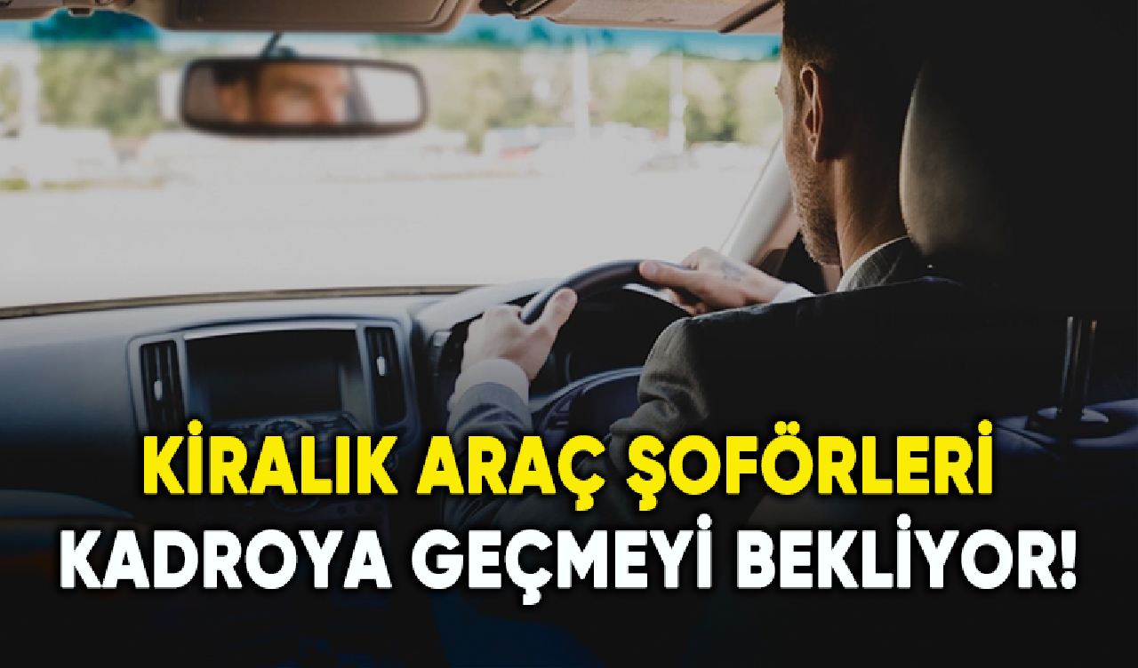 Kiralık araç şoförleri kadroya geçmeyi bekliyor!