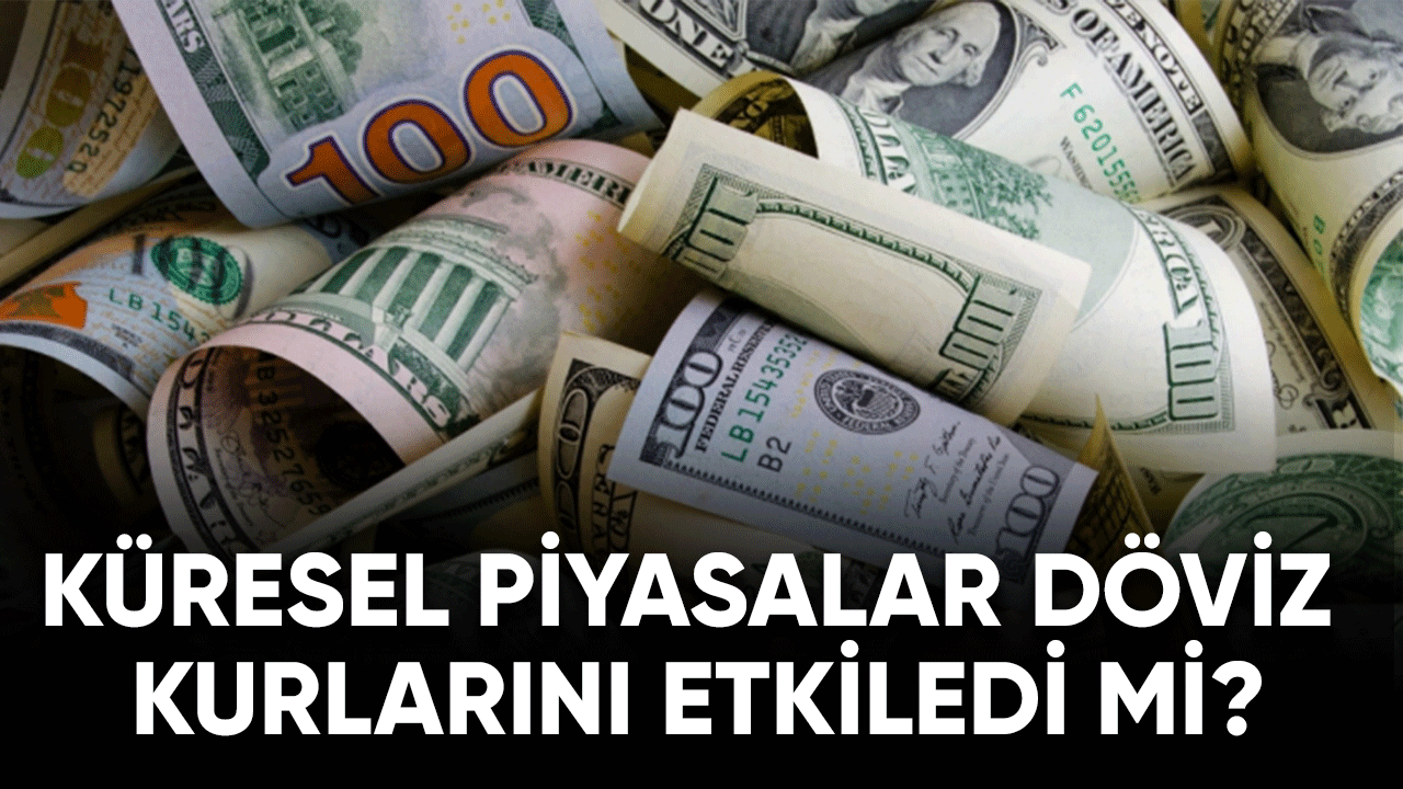 Küresel piyasalar döviz fiyatlarını etkiledi mi?