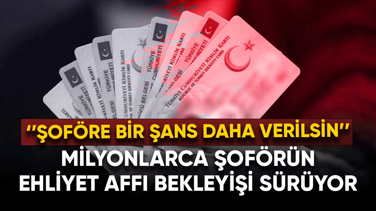 Milyonlarca şoförün ehliyet affı bekleyişi sürüyor!