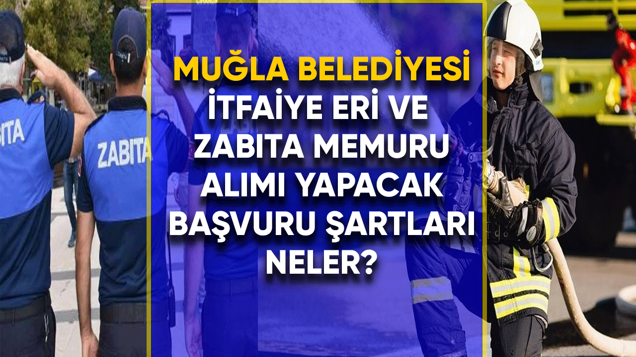 Muğla Belediyesi itfaiye eri ve zabıta memuru alımı yapacak