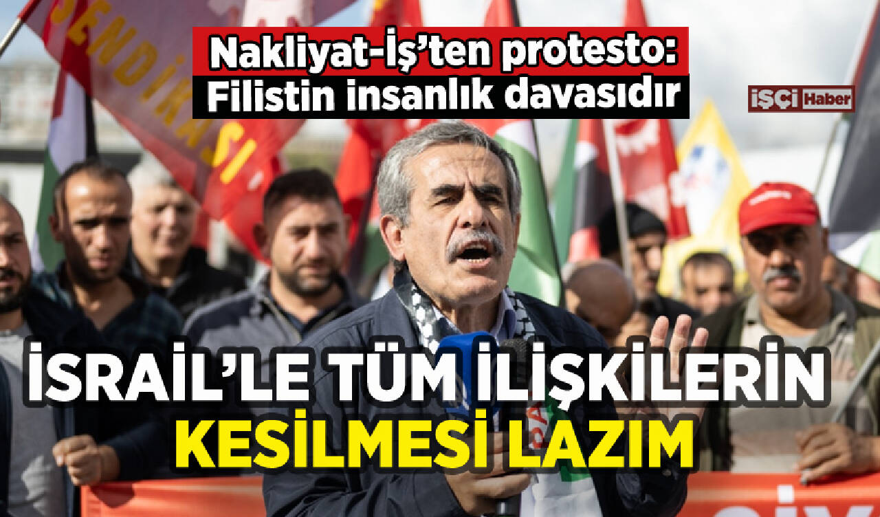 Nakliyat-İş'ten İsrail protestosu: Tüm ilişkiler kesilmeli