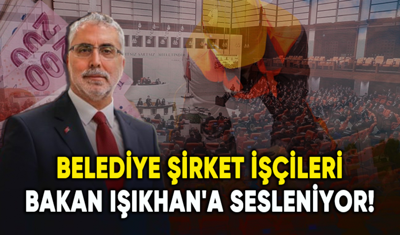 Belediye şirket işçileri torba yasa için Bakan Işıkhan'a sesleniyor!