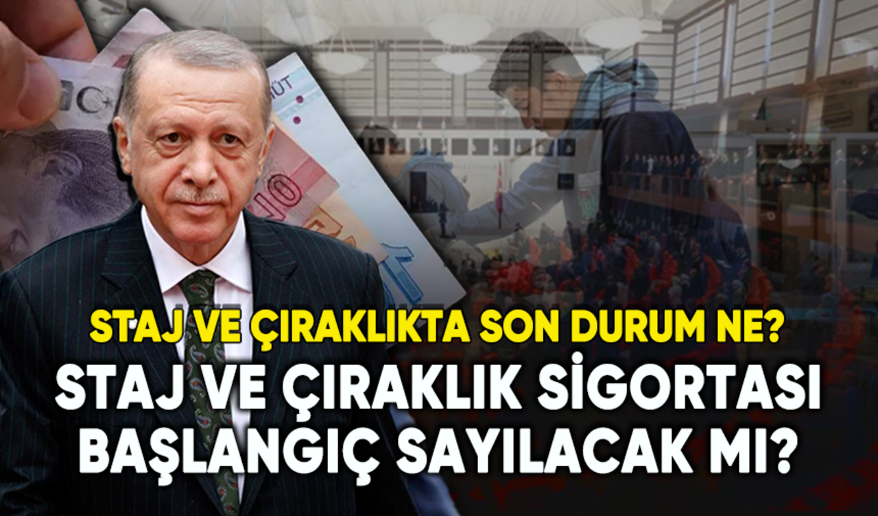 Staj ve çıraklık sigortası başlangıç sayılacak mı? Staj ve çıraklıkta son durum ne?