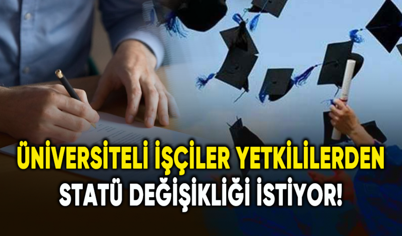 Üniversiteli işçiler yetkililerden statü değişikliği istiyor!