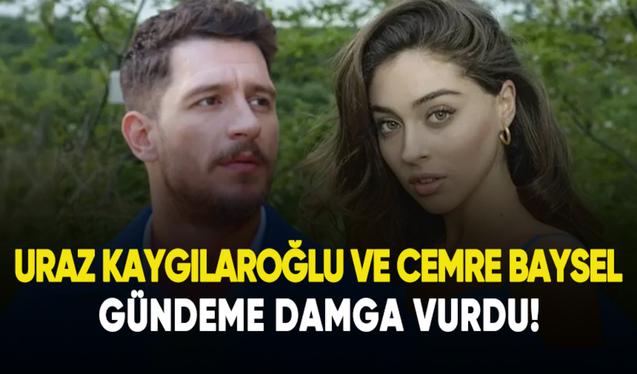 Uraz Kaygılaroğlu ve Cemre Baysel gündeme damga vurdu!