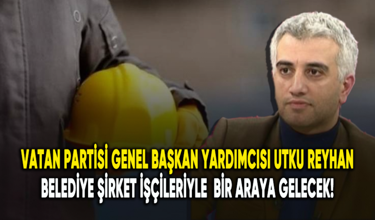 Utku Reyhan belediye şirket işçileriyle bir araya gelecek!