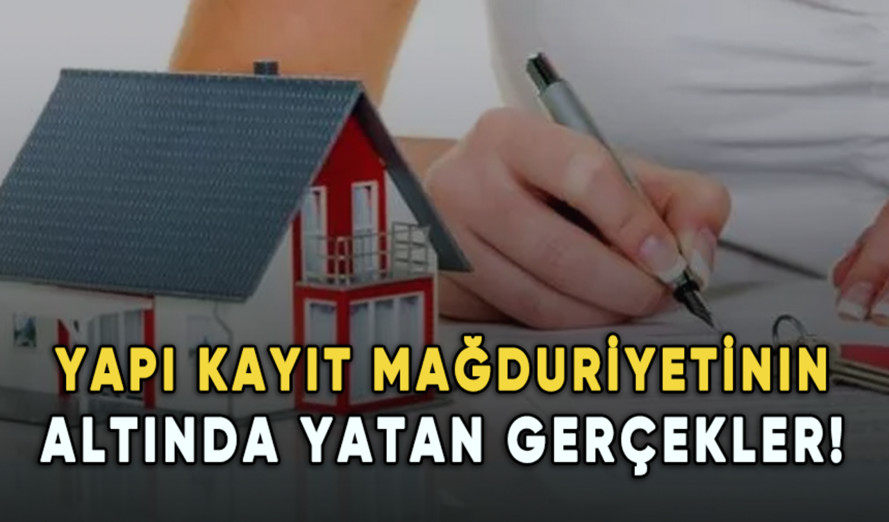 Yapı kayıt mağduriyetinin altında yatan gerçekler!