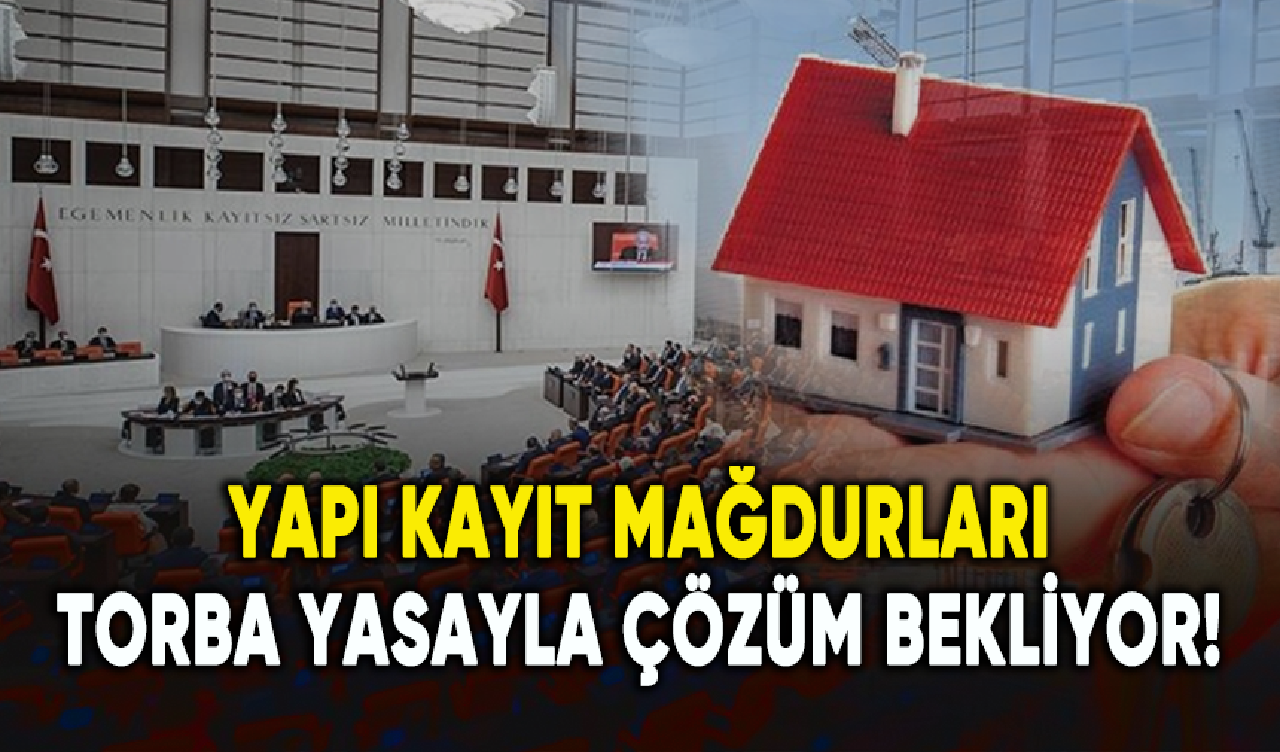 Yapı kayıt mağdurları torba yasayla çözüm bekliyor!