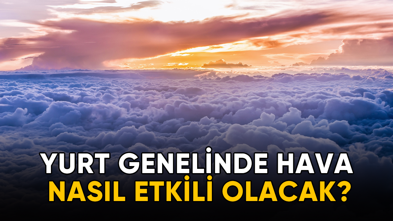 Yurt genelinde hava nasıl etkili olacak?