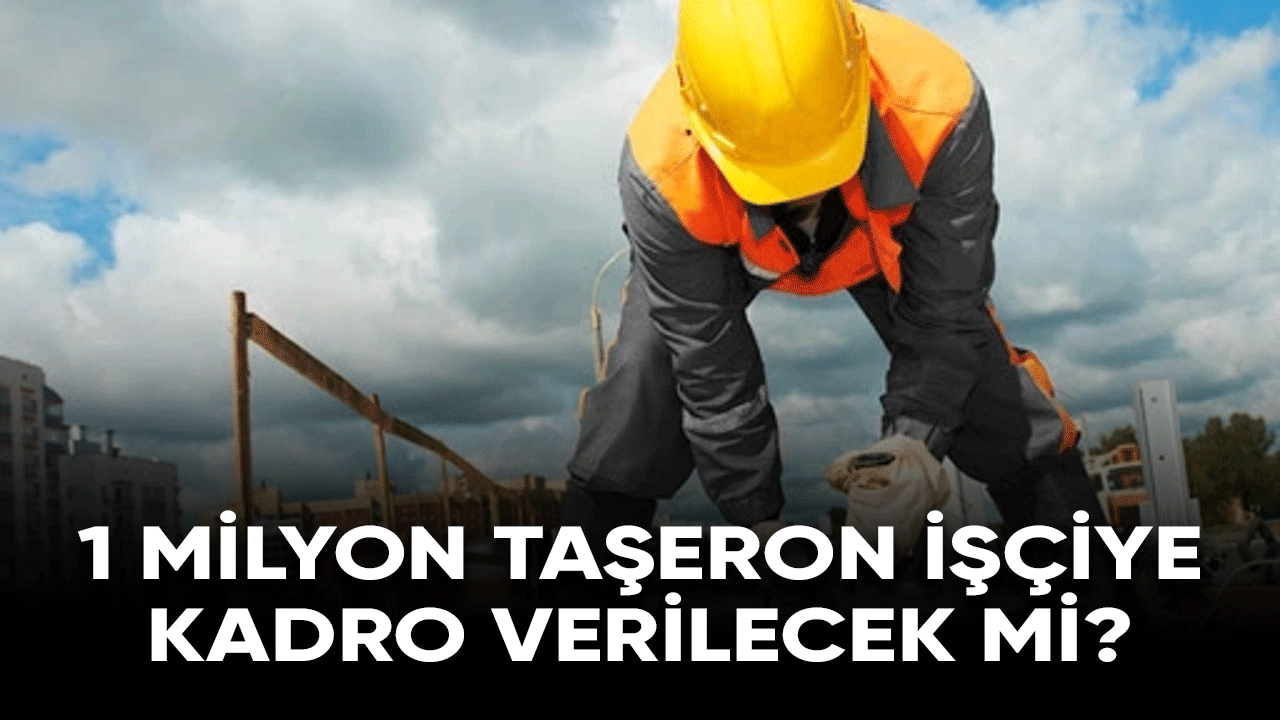 1 milyon taşeron işçiye kadro verilecek mi?