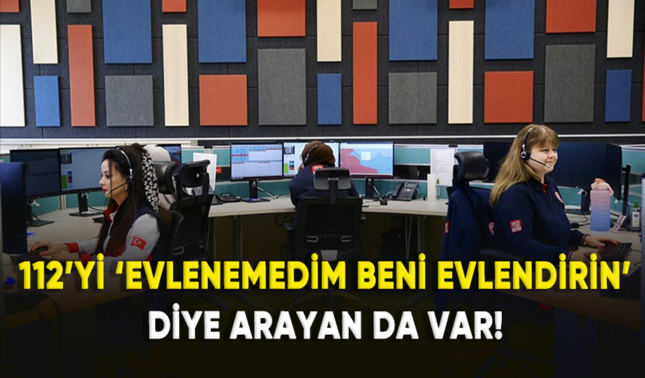 112'yi, 'evlenemedim beni evlendirin' diye arayan da var!