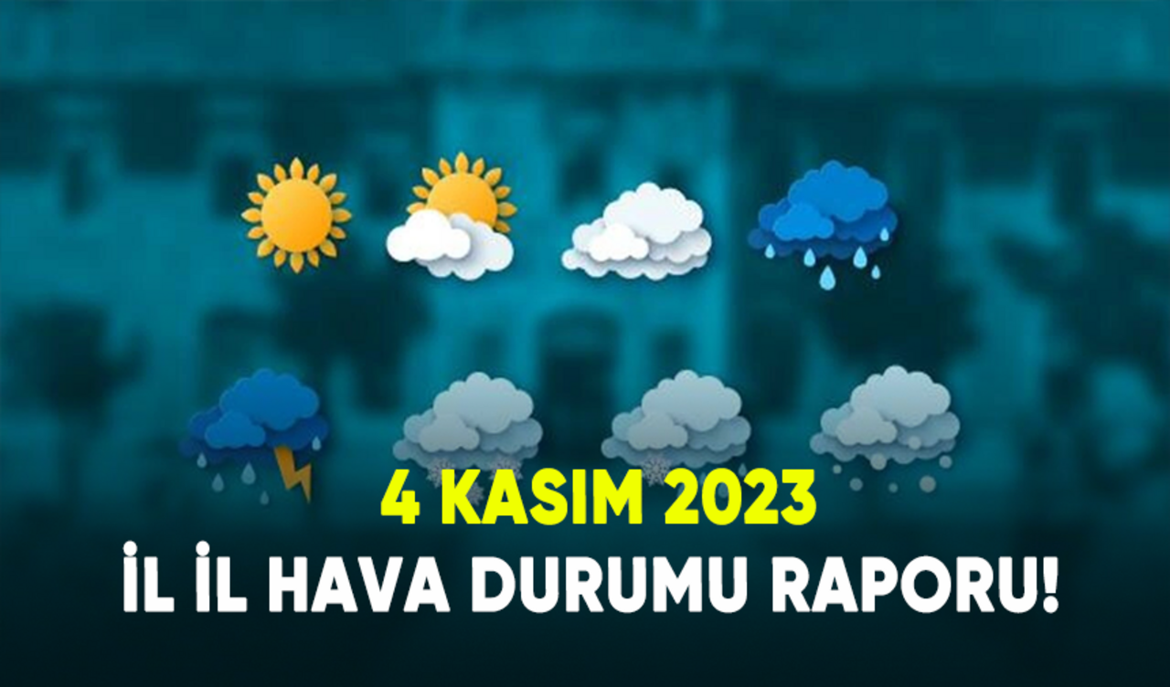 4 Kasım 2023 il il hava durumu raporu!