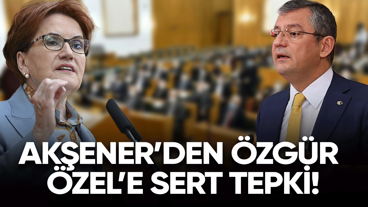 Akşener'den Özgür Özel'e tepki!