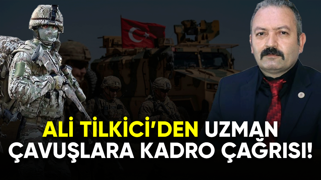 Ali Tilkici'den uzman çavuşlar için kadro çağrısı!