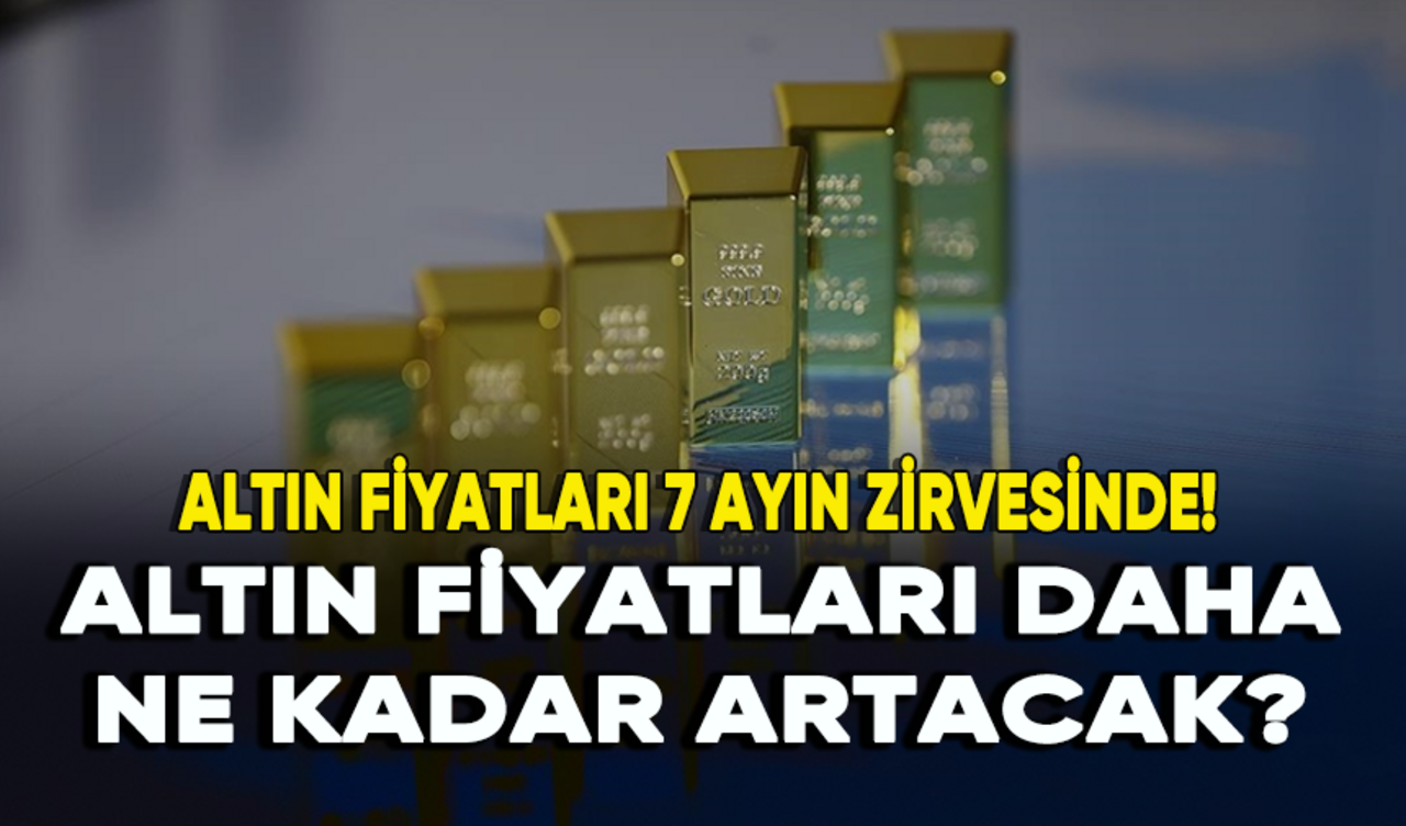 Altın fiyatları 7 ayın zirvesinde! Altın fiyatları daha ne kadar artacak?