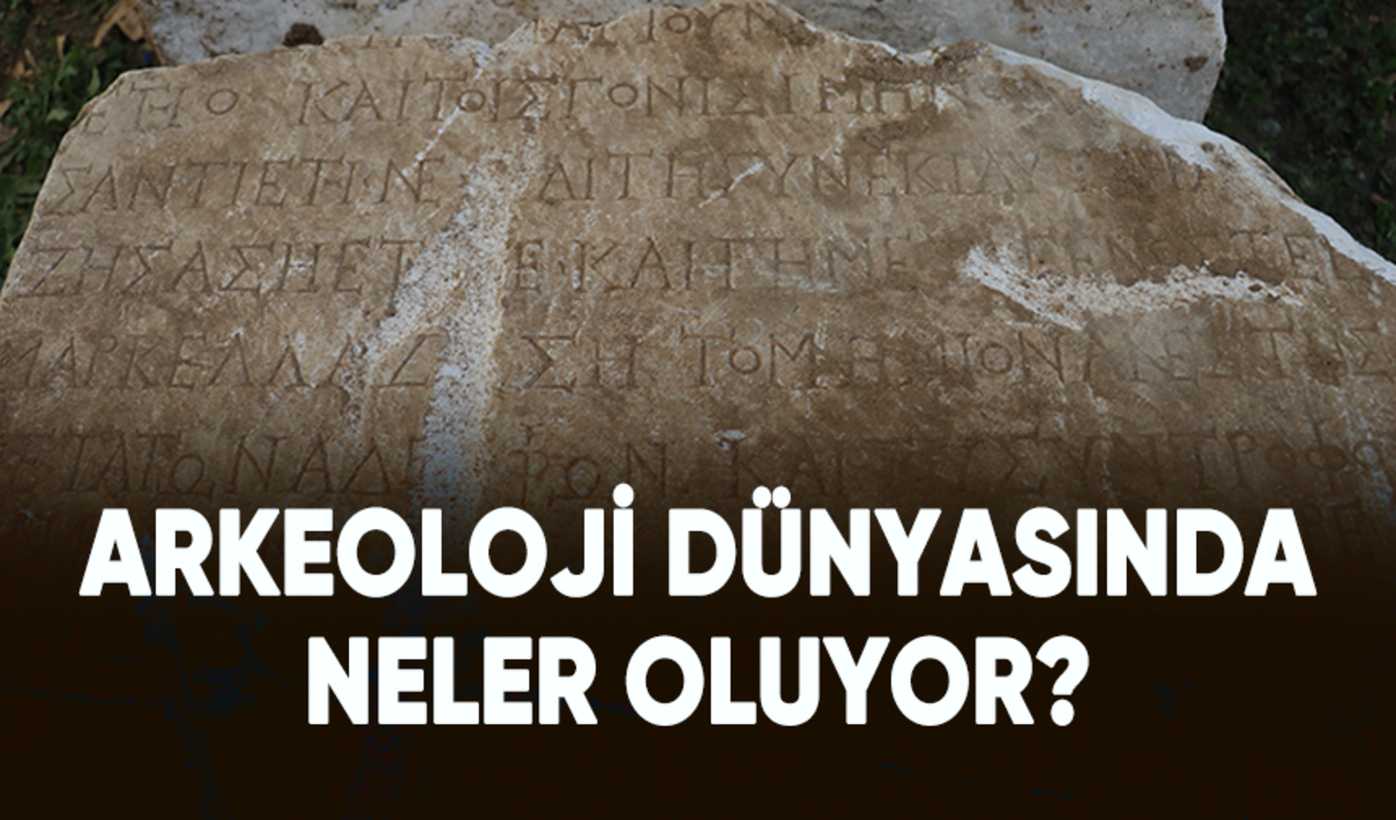 Arkeoloji dünyasında neler oluyor?