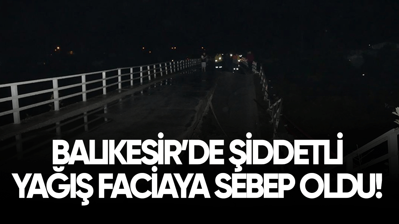 Balıkesir'de şiddetli yağışlar faciaya sebep oldu!