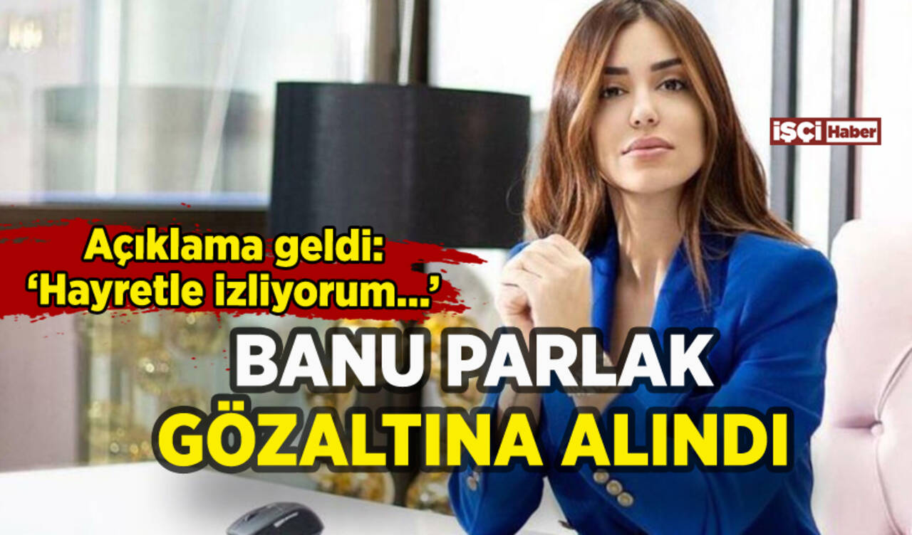 Banu Parlak gözaltına alındı: Açıklama geldi