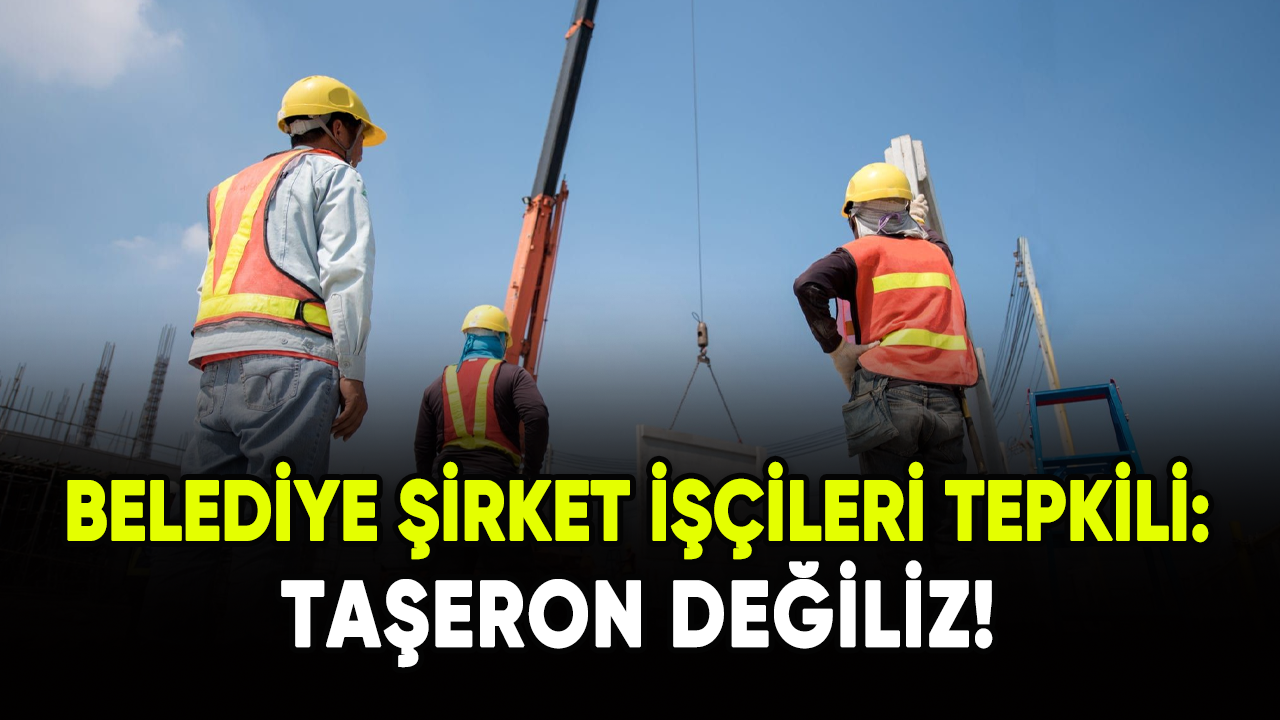 Belediye şirket işçileri tepkili: Taşeron değiliz!