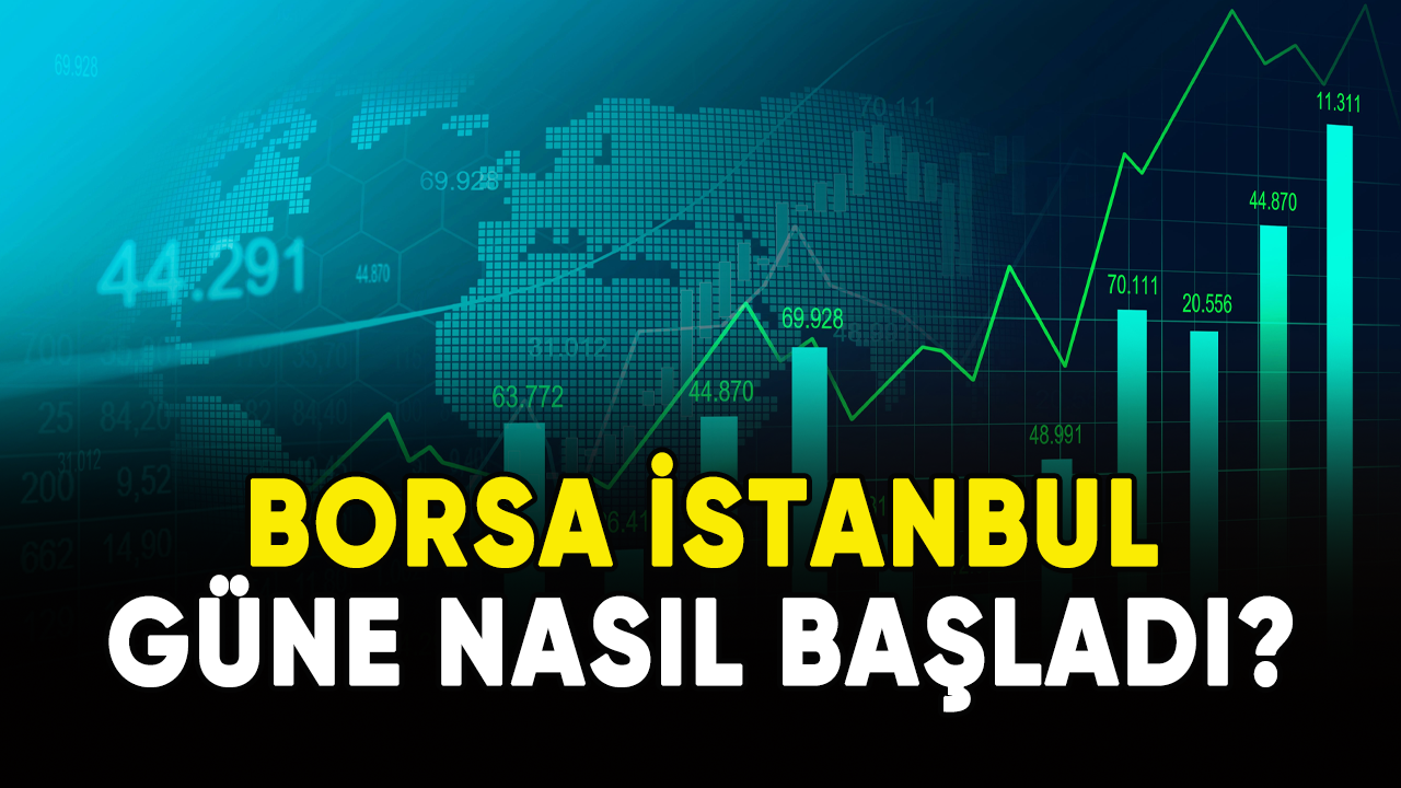 Borsa İstanbul güne nasıl başladı?