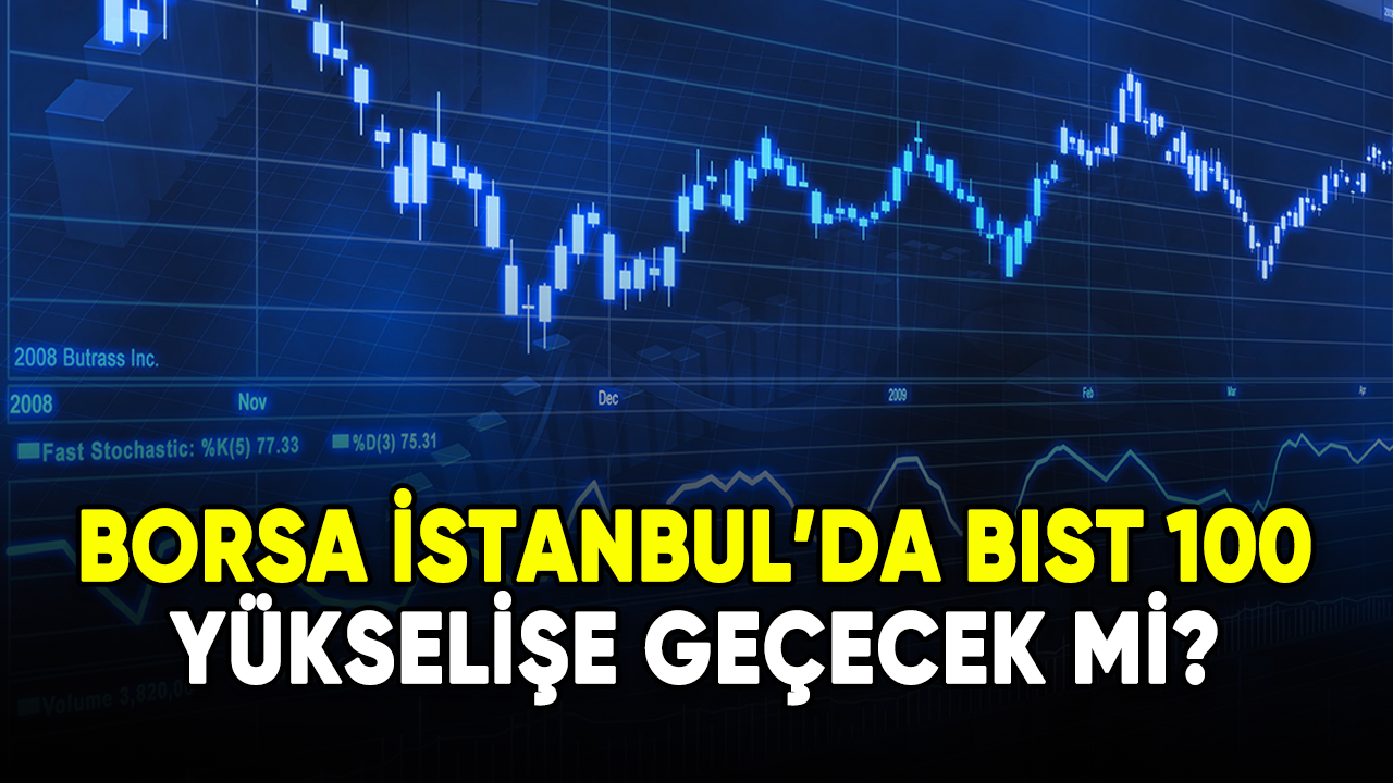 Borsa İstanbul'da BIST 100 yükselişe geçecek mi?