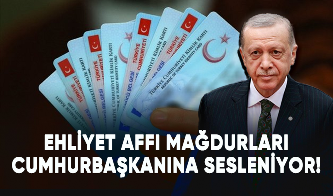 Ehliyet affı mağdurları Cumhurbaşkanı Erdoğan'a sesleniyor!