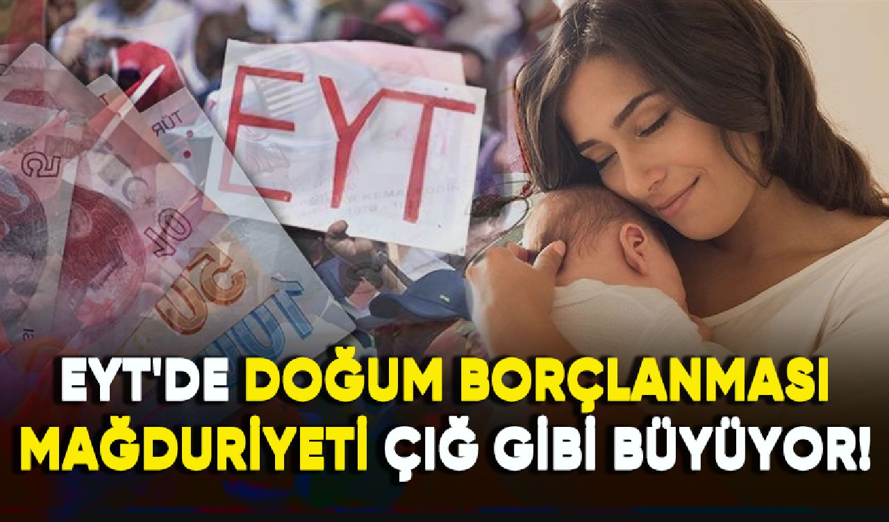 EYT'de doğum borçlanması mağduriyeti çığ gibi büyüyor!