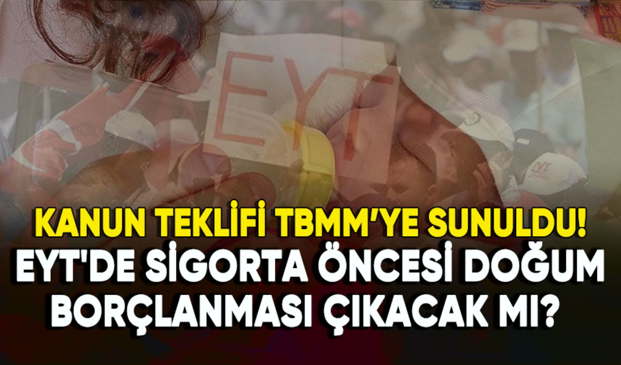 EYT'de sigorta öncesi doğum borçlanması çıkacak mı?