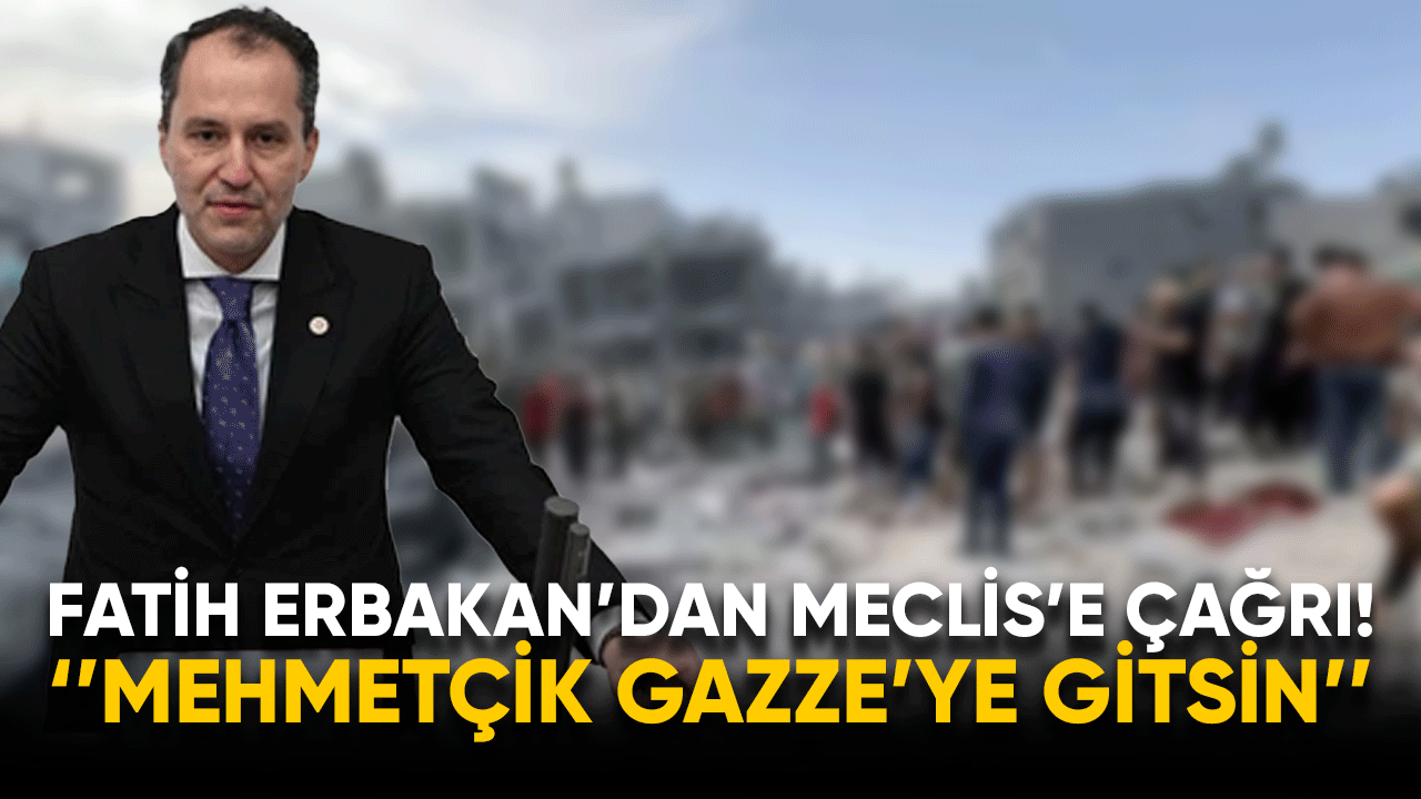 Fatih Erbakan'dan Meclis'e çağrı! ''Mehmetçik Gazze'ye gitsin''