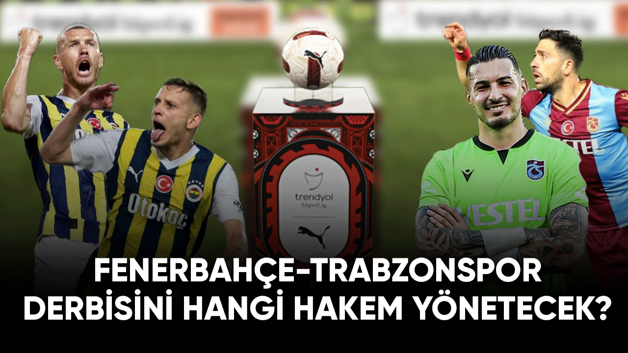 Fenerbahçe-Trabzonspor derbisini hangi hakem yönetecek?