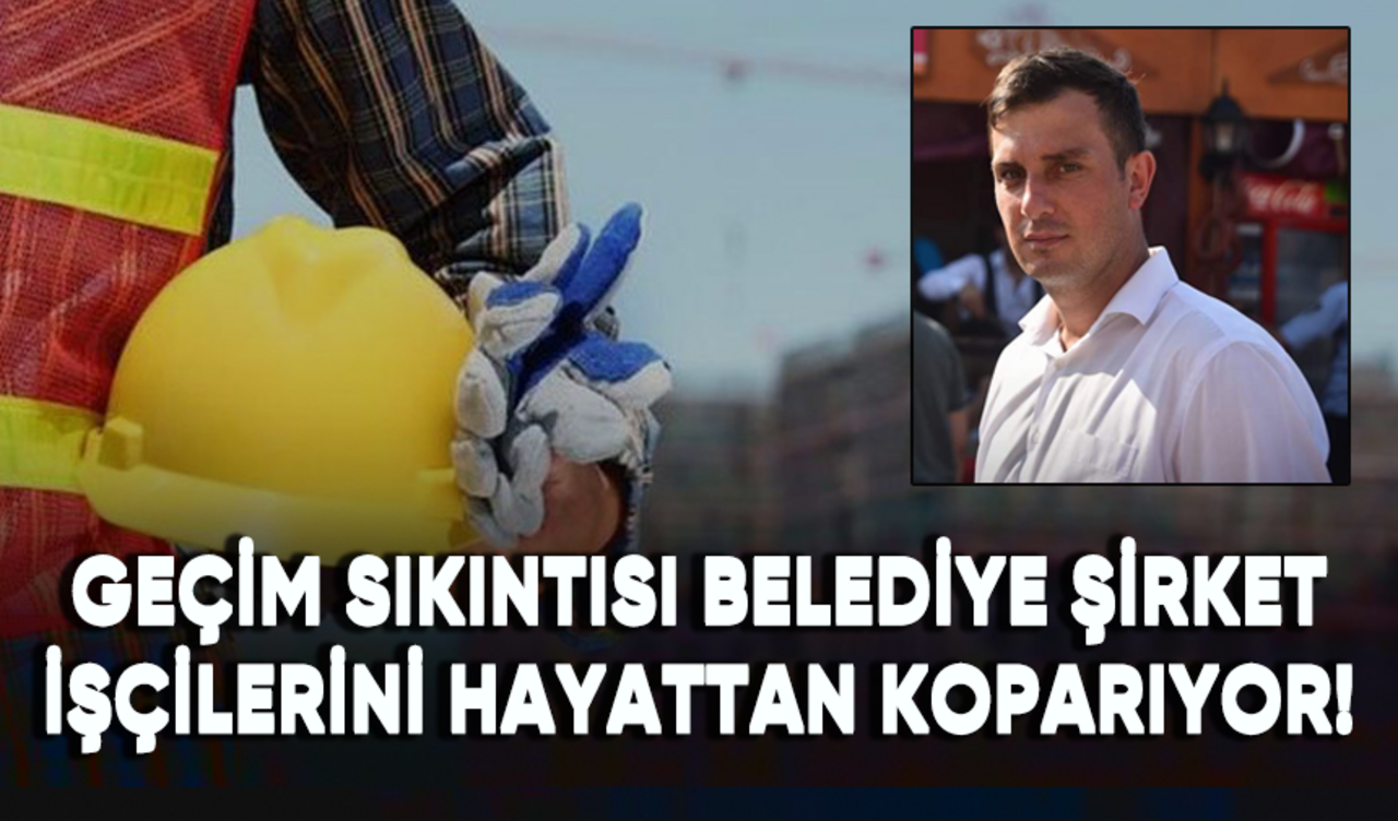 Geçim sıkıntısı belediye şirket işçilerini hayattan koparıyor!