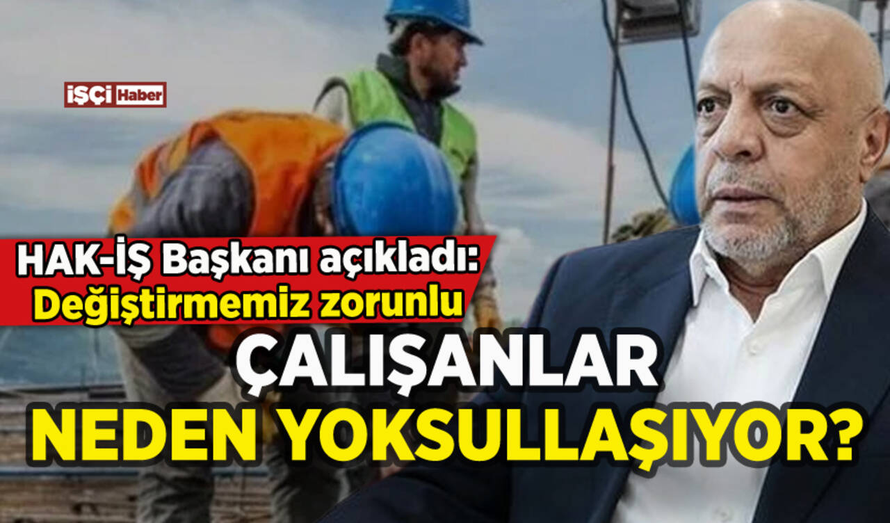 Hak-İş Başkanı çalışanların neden yoksullaştığını açıkladı: Değiştirmemiz zorunlu