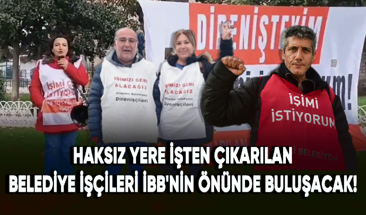 Haksız yere işten çıkarılan belediye işçileri İBB'nin önünde buluşacak!