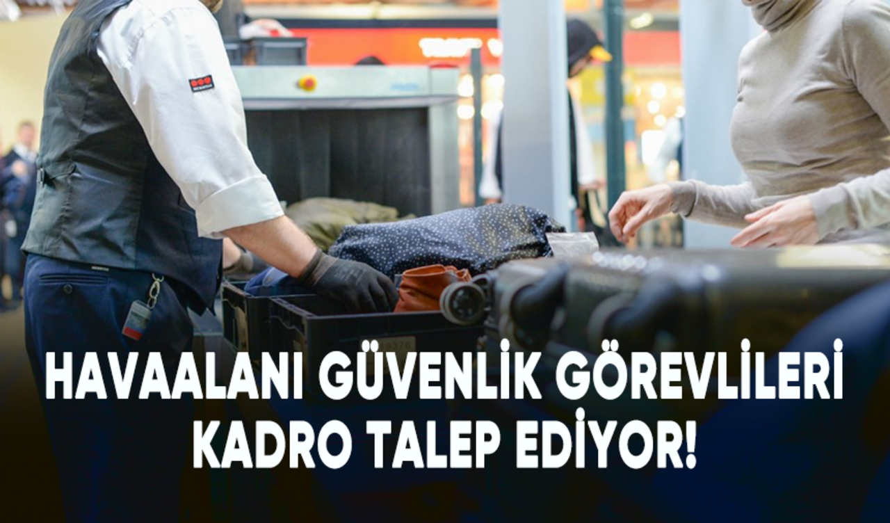 Havaalanı güvenlik görevlileri kadro talep ediyor!