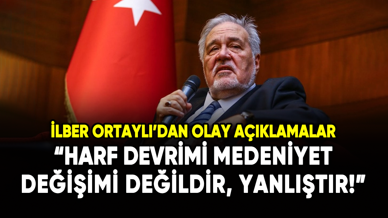 İlber Ortaylı: Harf Devrimi medeniyet değişimi değildir, yanlıştır!